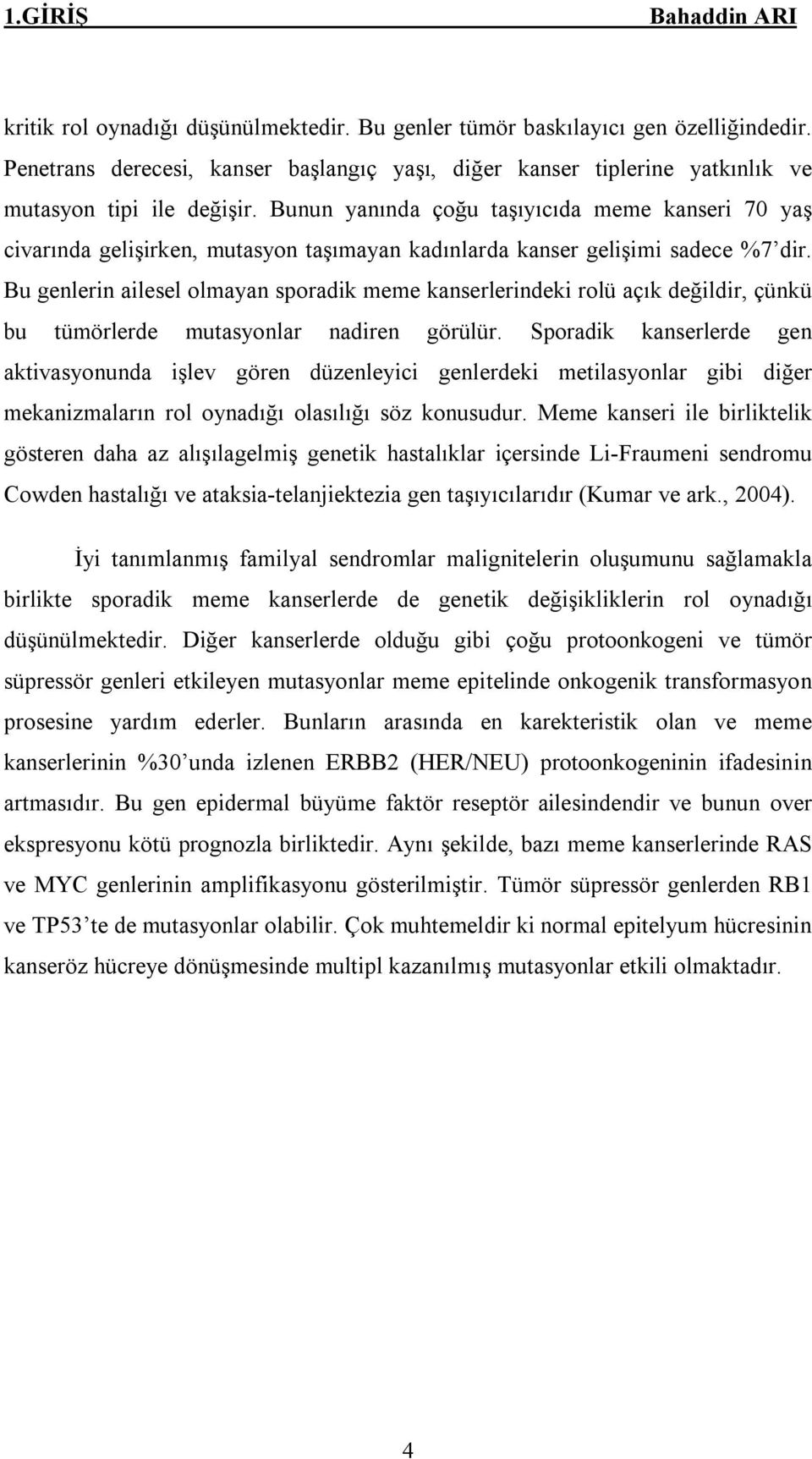 Bu genlerin ailesel olmayan sporadik meme kanserlerindeki rolü açık değildir, çünkü bu tümörlerde mutasyonlar nadiren görülür.