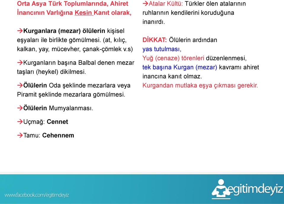 Ölülerin Oda şeklinde mezarlara veya Piramit şeklinde mezarlara gömülmesi. Atalar Kültü: Türkler ölen atalarının ruhlarının kendilerini koruduğuna inanırdı.