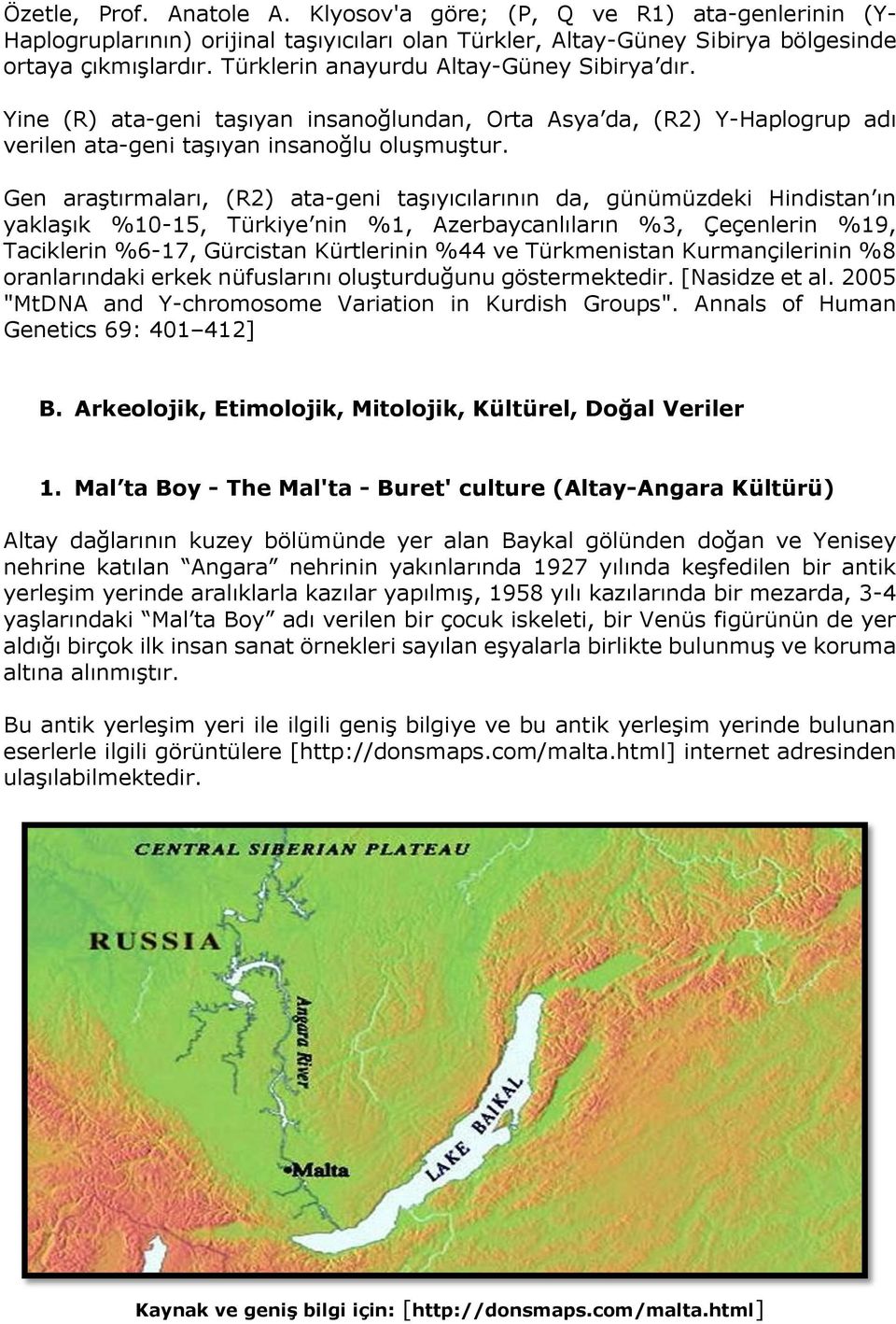 Gen araştırmaları, (R2) ata-geni taşıyıcılarının da, günümüzdeki Hindistan ın yaklaşık %10-15, Türkiye nin %1, Azerbaycanlıların %3, Çeçenlerin %19, Taciklerin %6-17, Gürcistan Kürtlerinin %44 ve