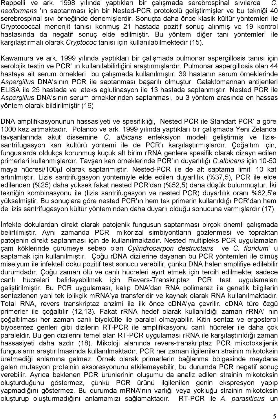 Sonuçta daha önce klasik kültür yöntemleri ile Cryptococcal menenjit tanısı konmuş 21 hastada pozitif sonuç alınmış ve 19 kontrol hastasında da negatif sonuç elde edilmiştir.