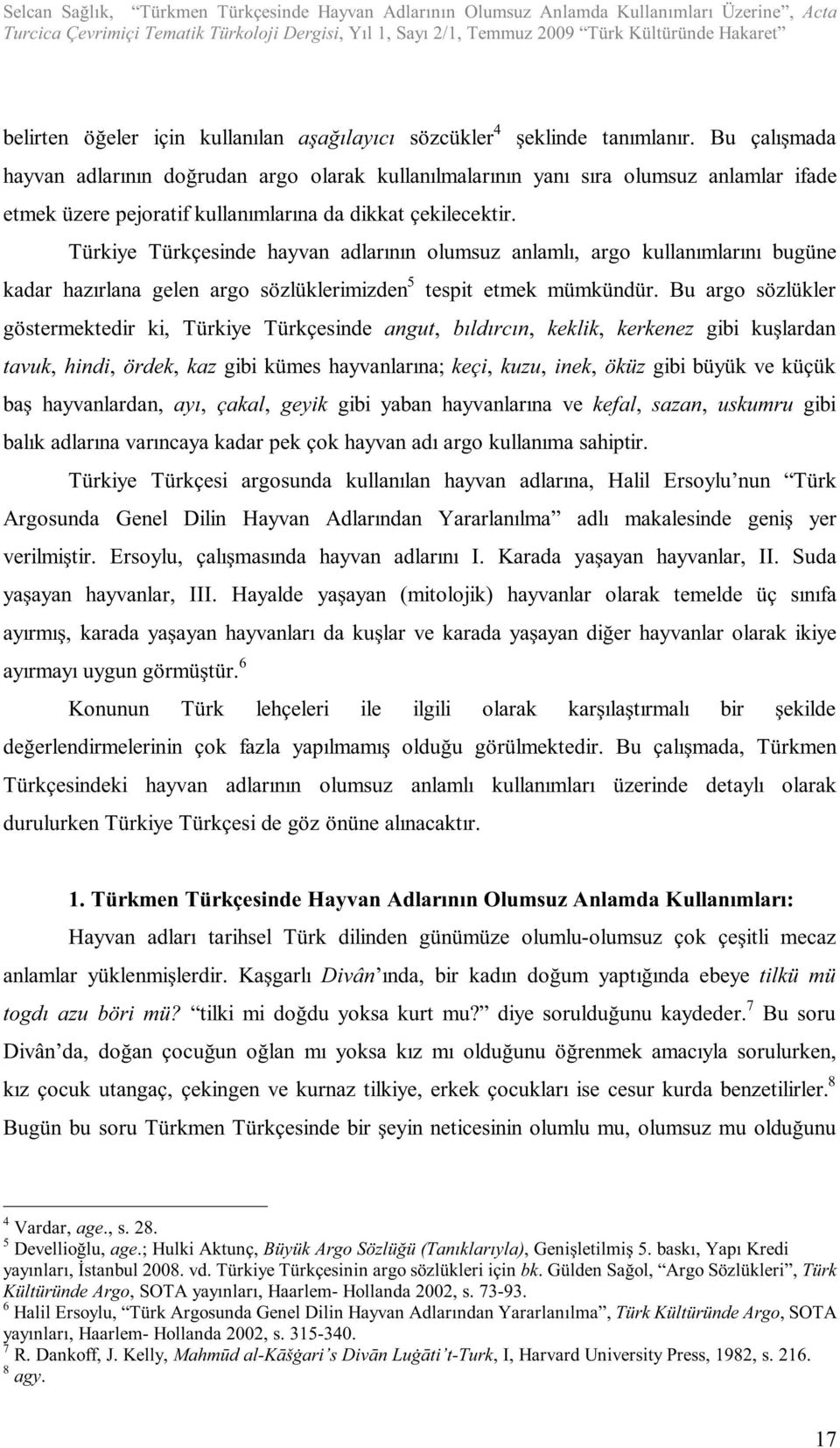 Bu çalışmada hayvan adlarının doğrudan argo olarak kullanılmalarının yanı sıra olumsuz anlamlar ifade etmek üzere pejoratif kullanımlarına da dikkat çekilecektir.