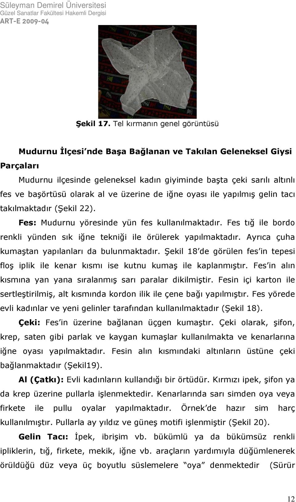 ve üzerine de iğne oyası ile yapılmış gelin tacı takılmaktadır (Şekil 22). Fes: Mudurnu yöresinde yün fes kullanılmaktadır. Fes tığ ile bordo renkli yünden sık iğne tekniği ile örülerek yapılmaktadır.