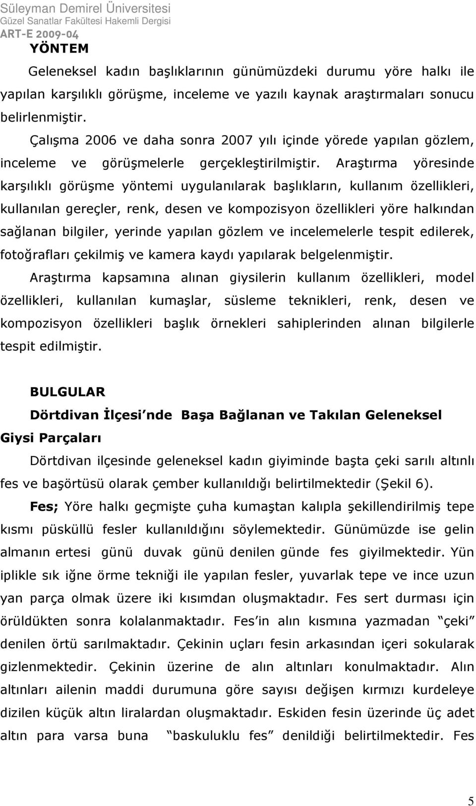 Araştırma yöresinde karşılıklı görüşme yöntemi uygulanılarak başlıkların, kullanım özellikleri, kullanılan gereçler, renk, desen ve kompozisyon özellikleri yöre halkından sağlanan bilgiler, yerinde