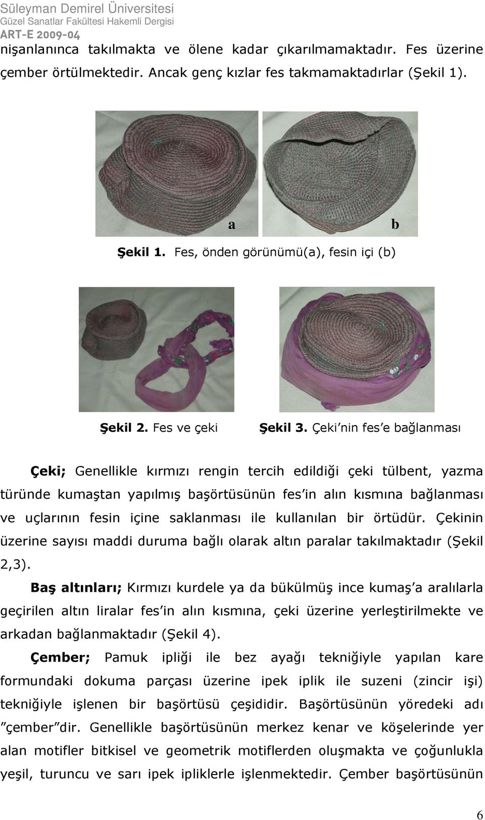 Çeki nin fes e bağlanması Çeki; Genellikle kırmızı rengin tercih edildiği çeki tülbent, yazma türünde kumaştan yapılmış başörtüsünün fes in alın kısmına bağlanması ve uçlarının fesin içine saklanması