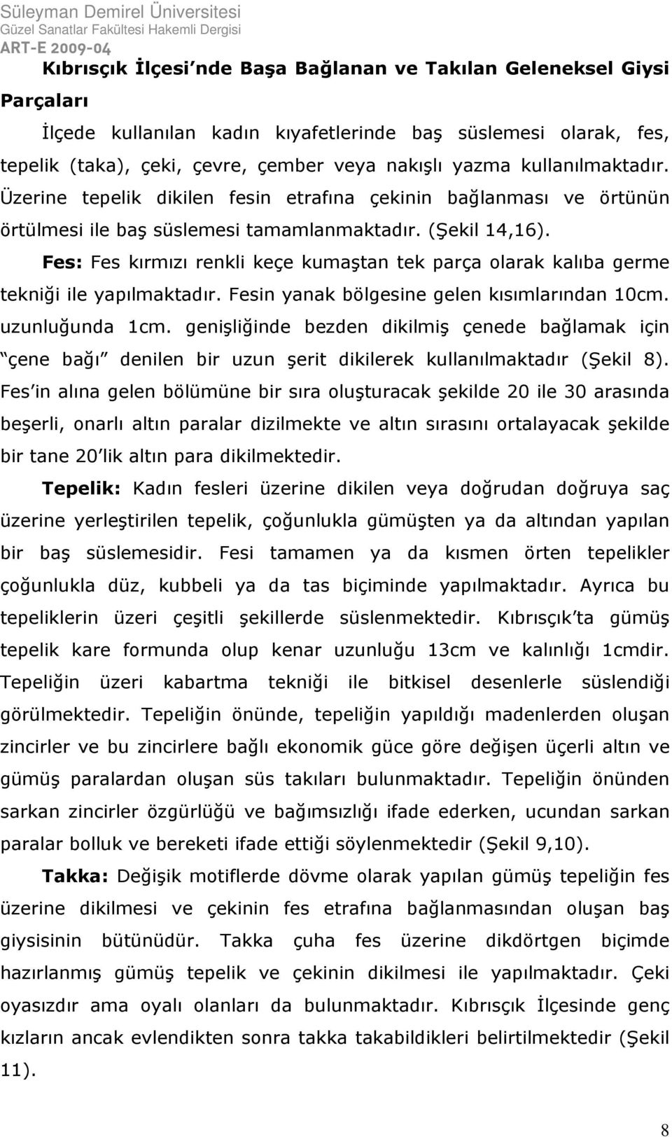 Fes: Fes kırmızı renkli keçe kumaştan tek parça olarak kalıba germe tekniği ile yapılmaktadır. Fesin yanak bölgesine gelen kısımlarından 10cm. uzunluğunda 1cm.