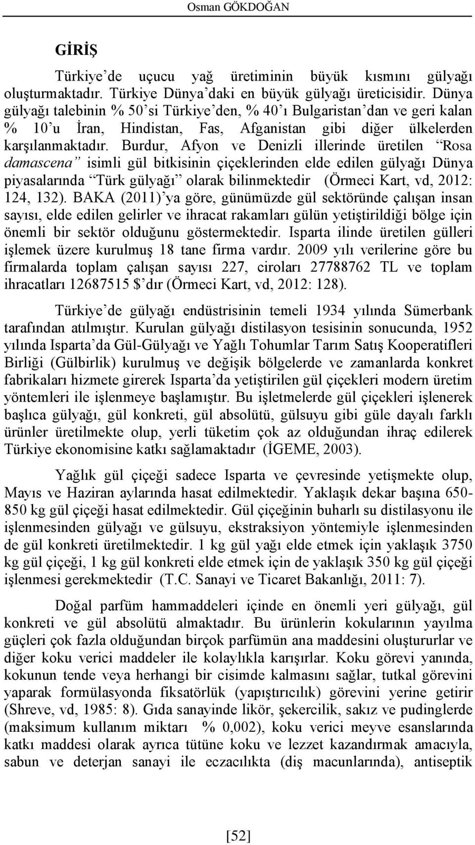 Burdur, Afyon ve Denizli illerinde üretilen Rosa damascena isimli gül bitkisinin çiçeklerinden elde edilen gülyağı Dünya piyasalarında Türk gülyağı olarak bilinmektedir (Örmeci Kart, vd, 2012: 124,