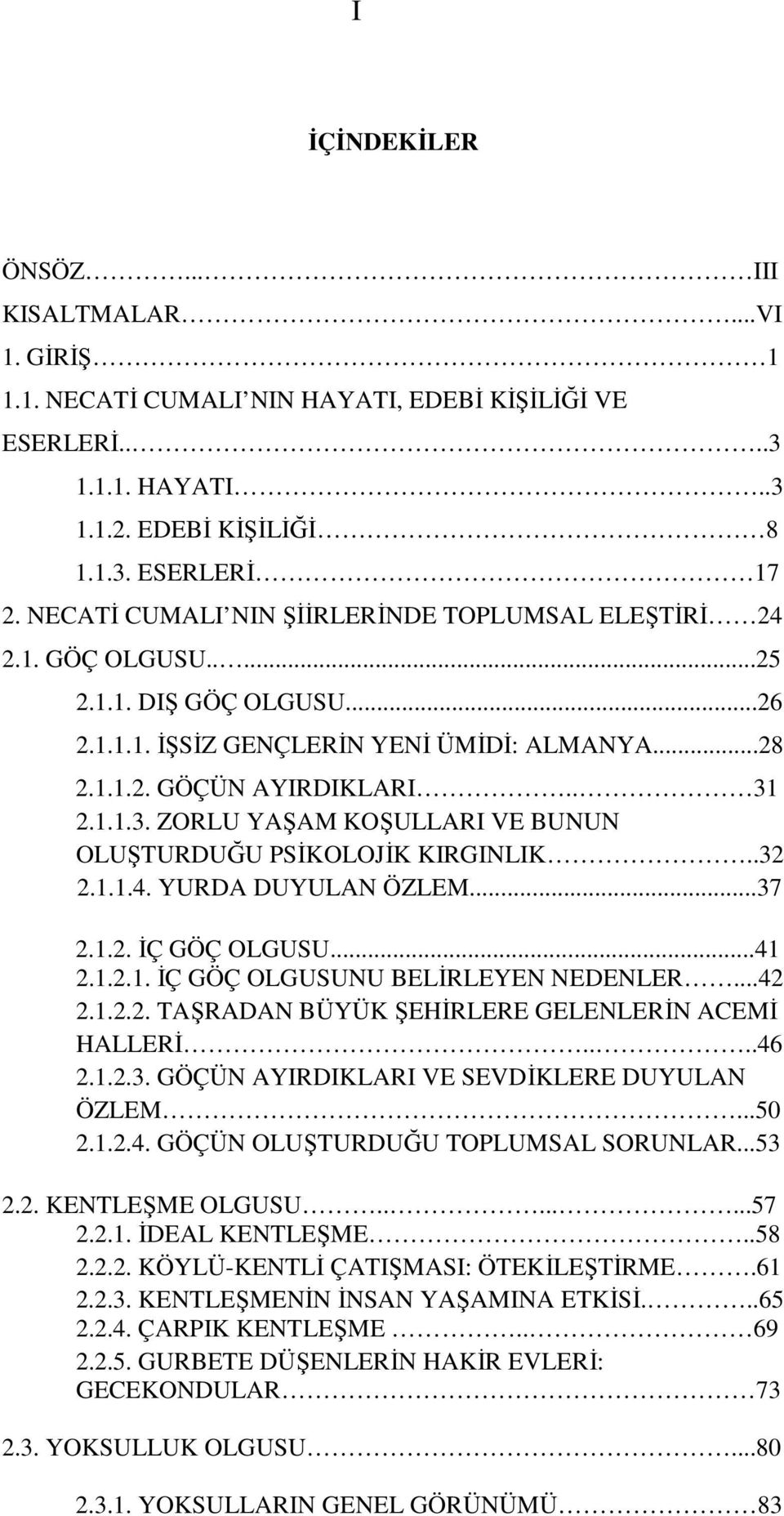 2.1.1.3. ZORLU YAŞAM KOŞULLARI VE BUNUN OLUŞTURDUĞU PSĐKOLOJĐK KIRGINLIK..32 2.1.1.4. YURDA DUYULAN ÖZLEM...37 2.1.2. ĐÇ GÖÇ OLGUSU...41 2.1.2.1. ĐÇ GÖÇ OLGUSUNU BELĐRLEYEN NEDENLER...42 2.1.2.2. TAŞRADAN BÜYÜK ŞEHĐRLERE GELENLERĐN ACEMĐ HALLERĐ.