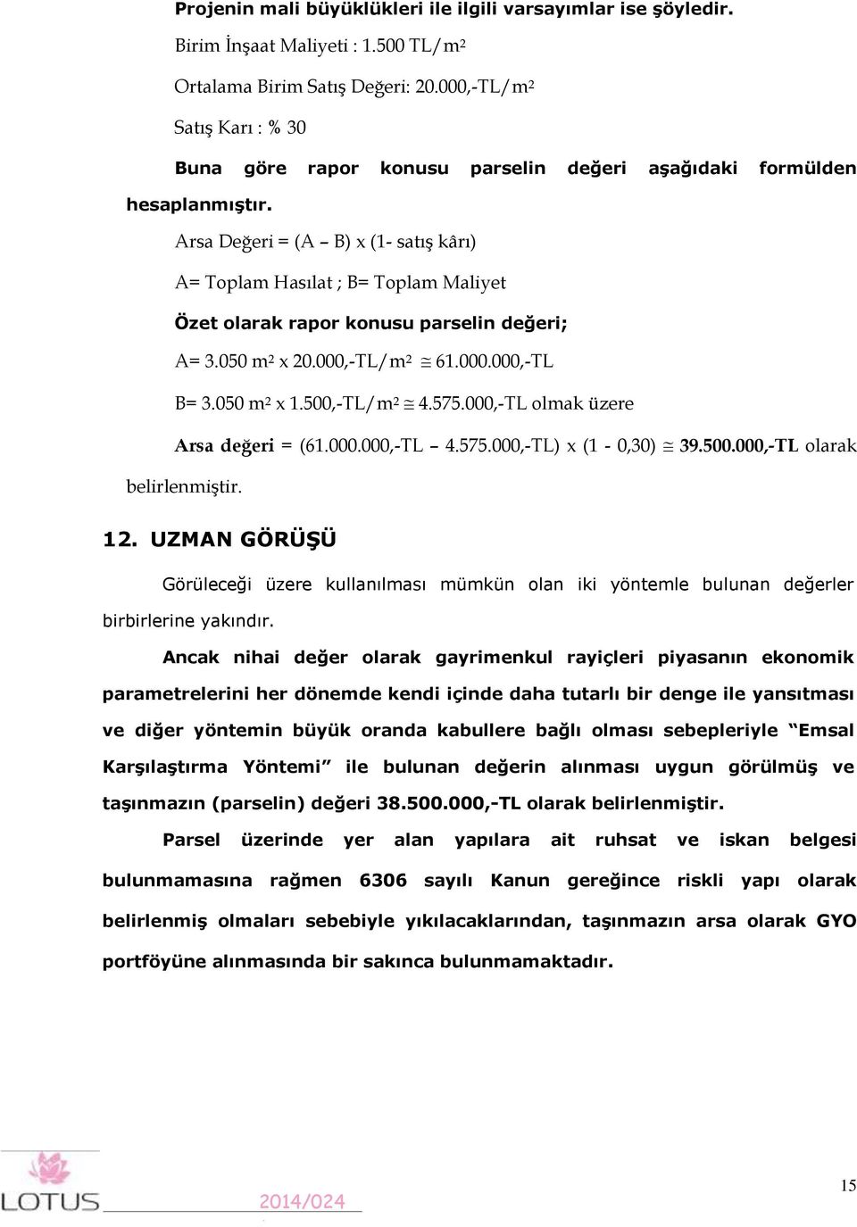 Arsa Değeri = (A B) x (- satış kârı) A= Toplam Hasılat ; B= Toplam Maliyet Özet olarak rapor konusu parselin değeri; A= 3.050 m 2 x 20.000,-TL/m 2 6.000.000,-TL B= 3.050 m 2 x.500,-tl/m 2 4.575.