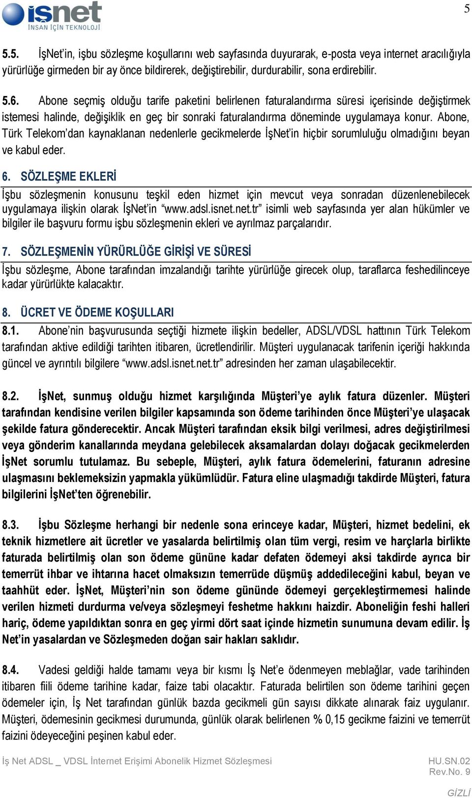 Abone, Türk Telekom dan kaynaklanan nedenlerle gecikmelerde İşNet in hiçbir sorumluluğu olmadığını beyan ve kabul eder. 6.