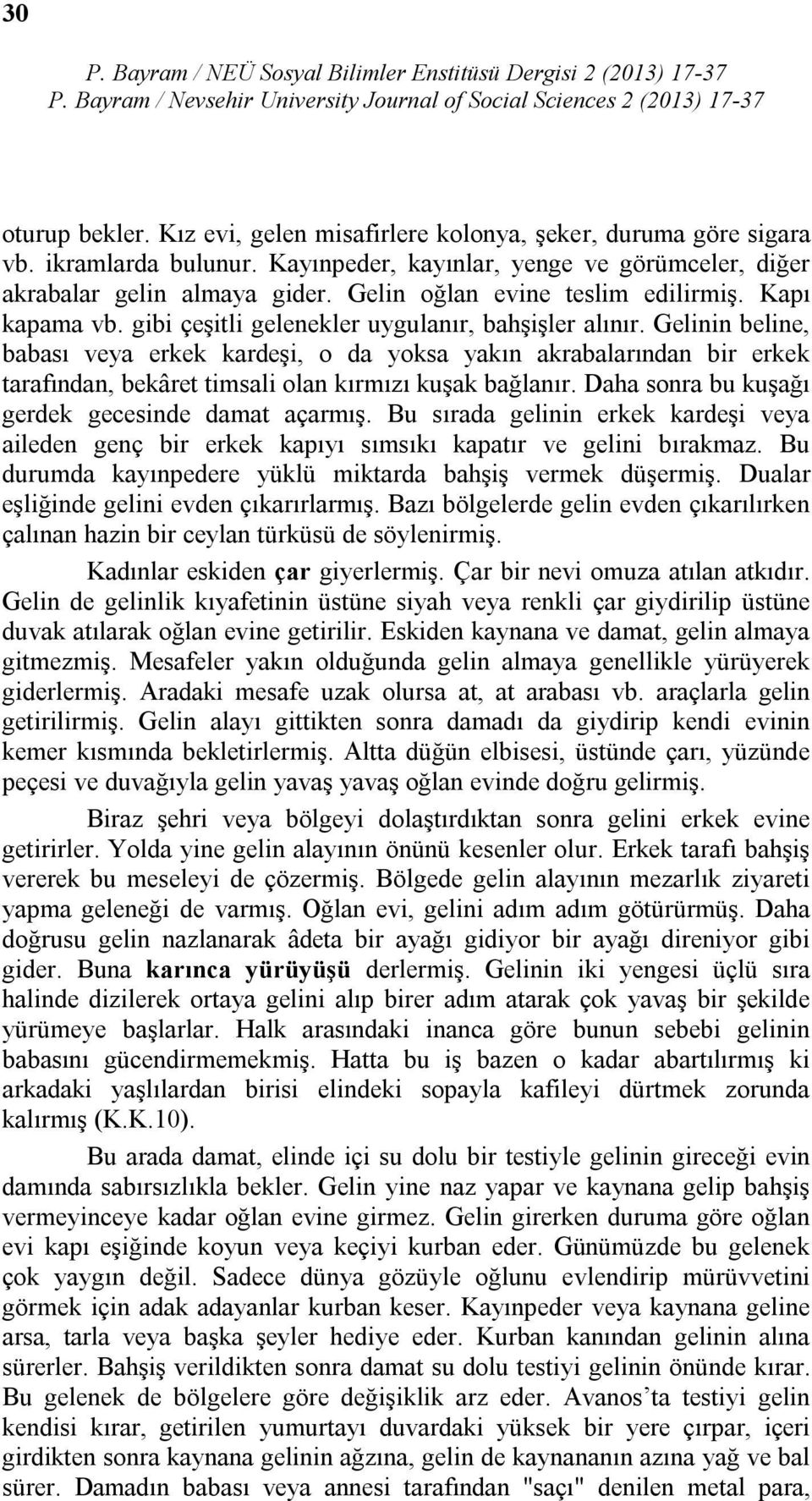 Gelinin beline, babası veya erkek kardeşi, o da yoksa yakın akrabalarından bir erkek tarafından, bekâret timsali olan kırmızı kuşak bağlanır. Daha sonra bu kuşağı gerdek gecesinde damat açarmış.