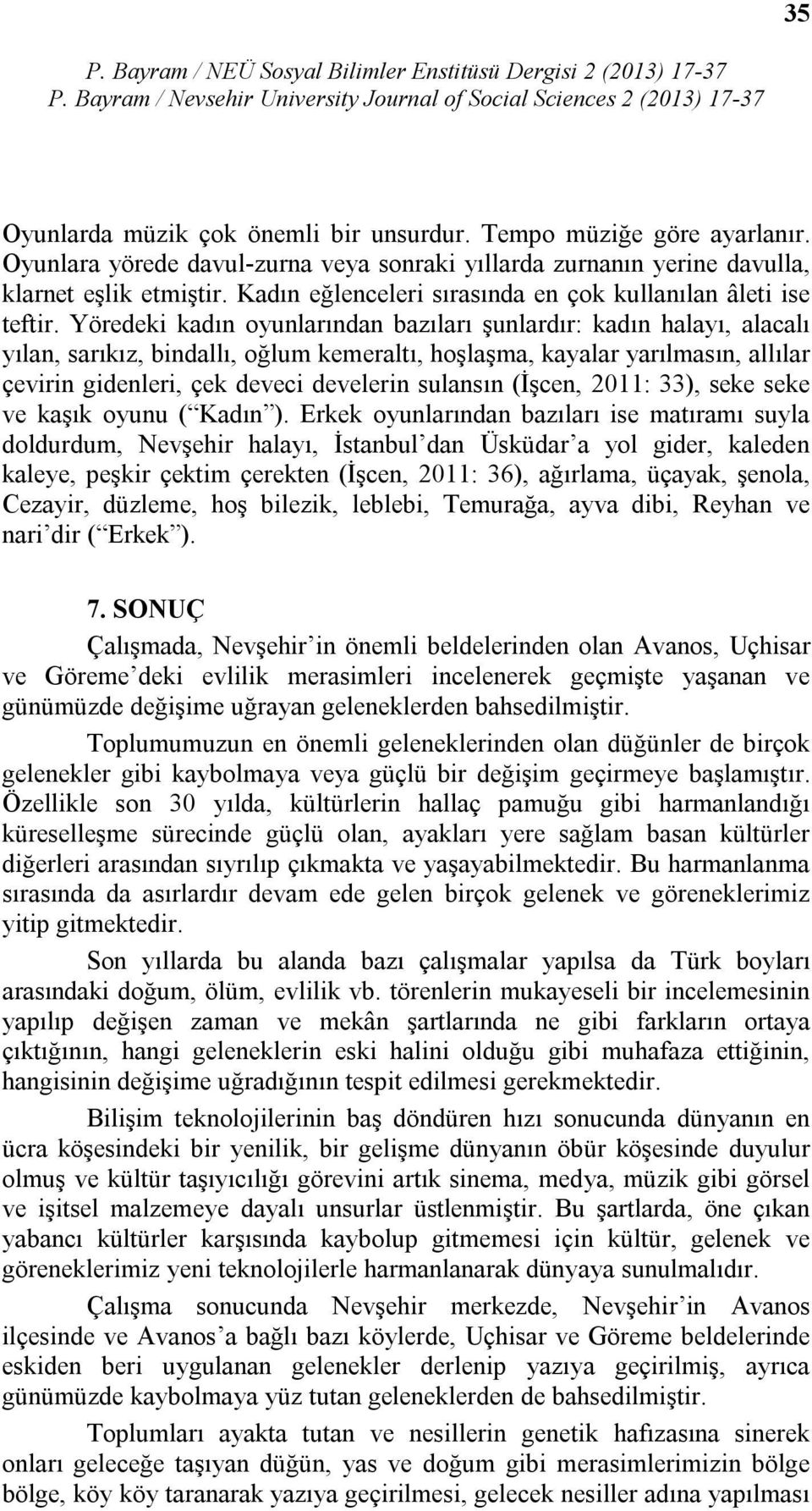 Yöredeki kadın oyunlarından bazıları şunlardır: kadın halayı, alacalı yılan, sarıkız, bindallı, oğlum kemeraltı, hoşlaşma, kayalar yarılmasın, allılar çevirin gidenleri, çek deveci develerin sulansın