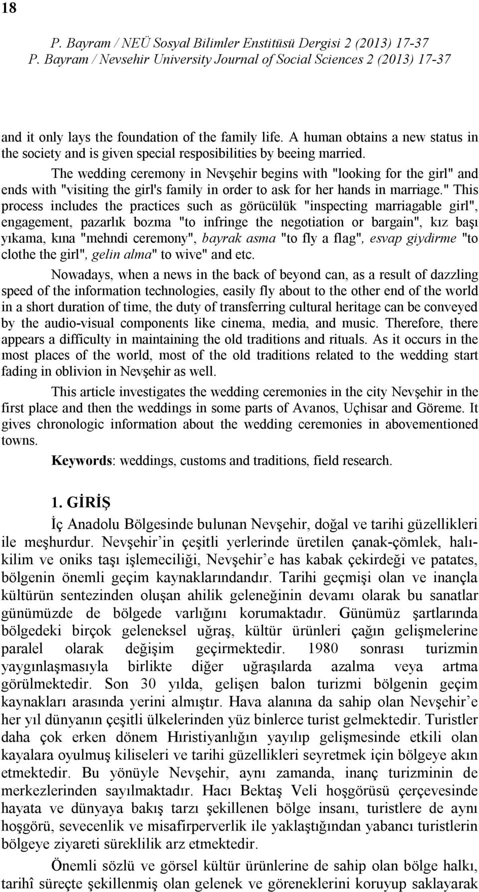 " This process includes the practices such as görücülük "inspecting marriagable girl", engagement, pazarlık bozma "to infringe the negotiation or bargain", kız başı yıkama, kına "mehndi ceremony",