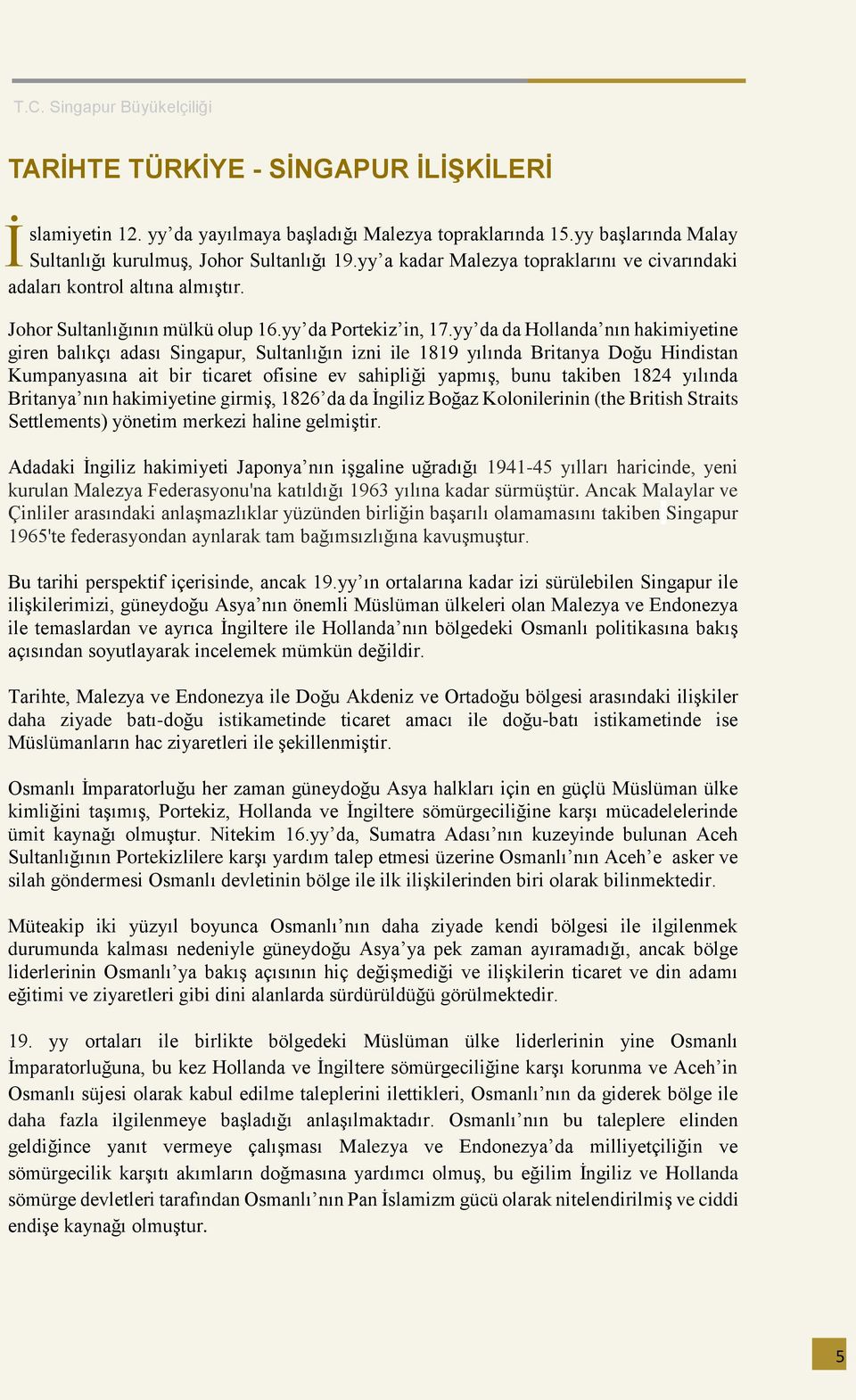 yy da da Hollanda nın hakimiyetine giren balıkçı adası Singapur, Sultanlığın izni ile 1819 yılında Britanya Doğu Hindistan Kumpanyasına ait bir ticaret ofisine ev sahipliği yapmış, bunu takiben 1824