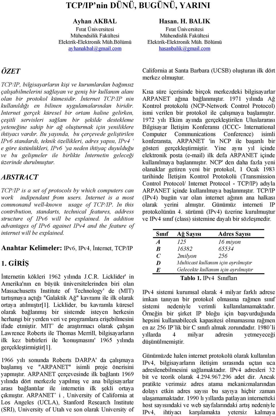 com ÖZET TCP/IP, bilgisayarların kişi ve kurumlardan bağımsız çalışabilmelerini sağlayan ve geniş bir kullanım alanı olan bir protokol kümesidir.