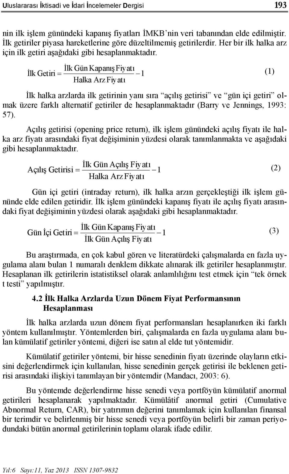 İlk Gün Kapanış Fiyatı İlk Getiri 1 (1) Halka Arz Fiyatı İlk halka arzlarda ilk getirinin yanı sıra açılış getirisi ve gün içi getiri olmak üzere farklı alternatif getiriler de hesaplanmaktadır