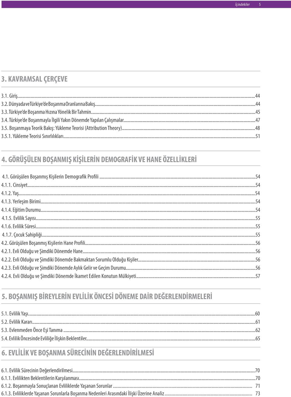 ..54 4.1.1. Cinsiyet...54 4.1.2. Yaş...54 4.1.3. Yerleşim Birimi...54 4.1.4. Eğitim Durumu...54 4.1.5. Evlilik Sayısı...55 4.1.6. Evlilik Süresi...55 4.1.7. Çocuk Sahipliği...55 4.2. Görüşülen Boşanmış Kişilerin Hane Profili.