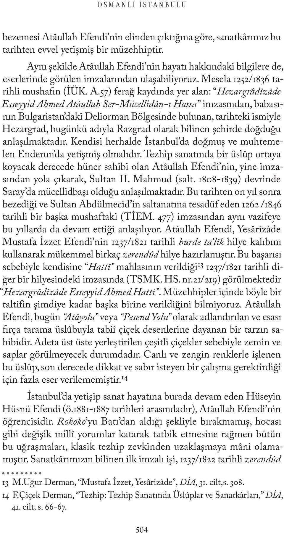 âullah Efendi nin hayatı hakkındaki bilgilere de, eserlerinde görülen imzalarından ulaşabiliyoruz. Mesela 1252/1836 tarihli mushafın (İÜK. A.