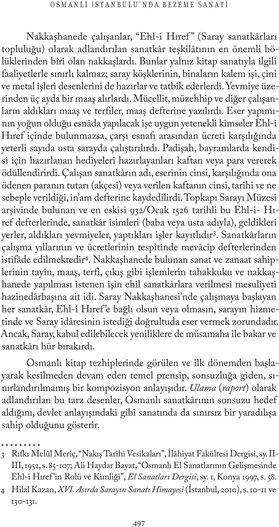 Yevmiye üzerinden üç ayda bir maaş alırlardı. Mücellit, müzehhip ve diğer çalışanların aldıkları maaş ve terfiler, maaş defterine yazılırdı.