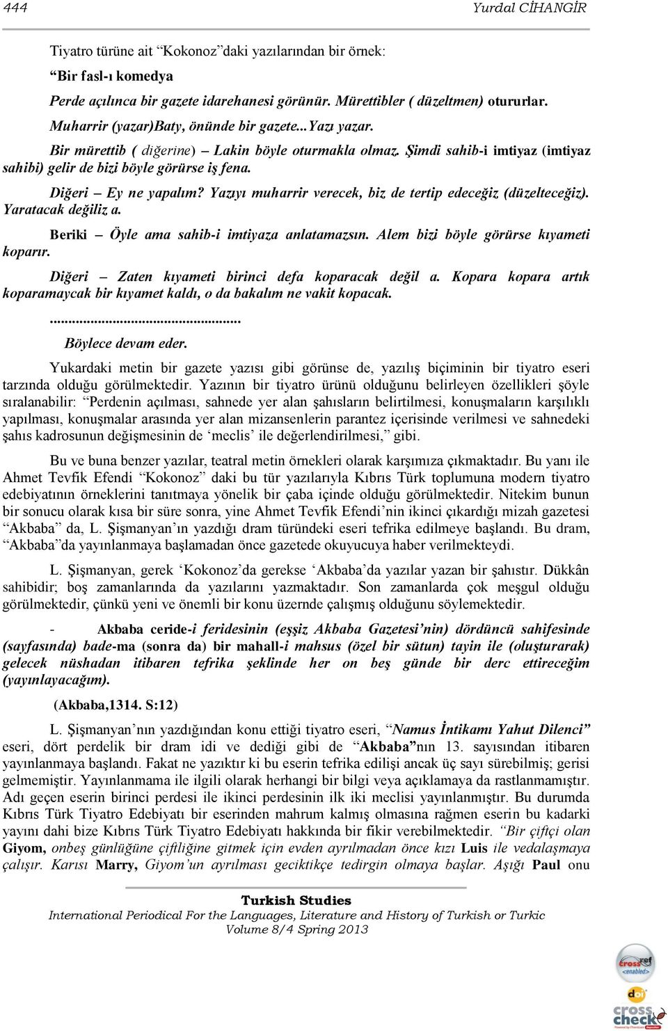 Diğeri Ey ne yapalım? Yazıyı muharrir verecek, biz de tertip edeceğiz (düzelteceğiz). Yaratacak değiliz a. Beriki Öyle ama sahib-i imtiyaza anlatamazsın. Alem bizi böyle görürse kıyameti koparır.