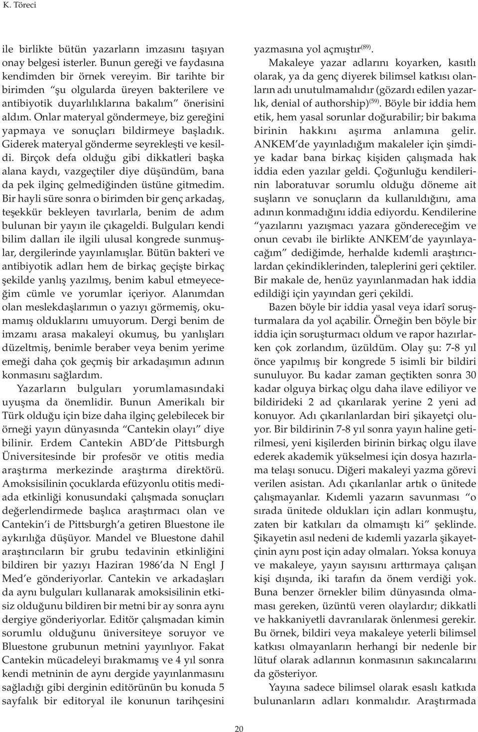 Giderek materyal gönderme seyrekleşti ve kesildi. Birçok defa olduğu gibi dikkatleri başka alana kaydı, vazgeçtiler diye düşündüm, bana da pek ilginç gelmediğinden üstüne gitmedim.