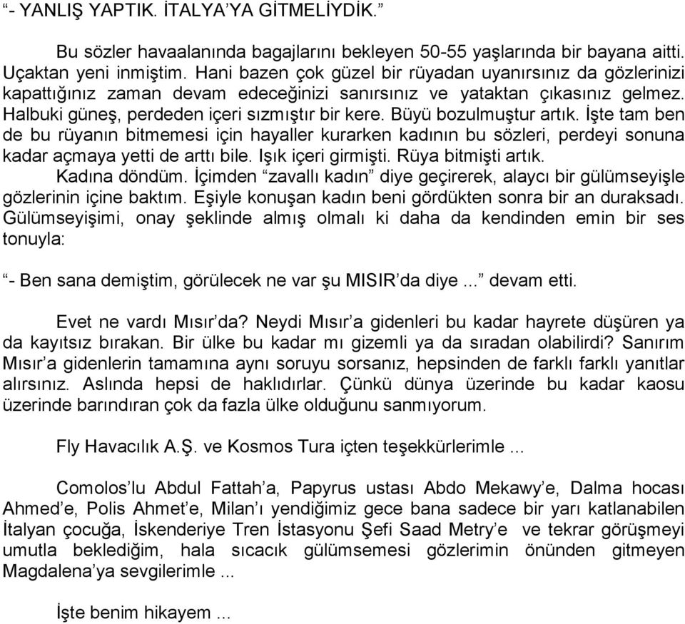 Büyü bozulmuştur artık. İşte tam ben de bu rüyanın bitmemesi için hayaller kurarken kadının bu sözleri, perdeyi sonuna kadar açmaya yetti de arttı bile. Işık içeri girmişti. Rüya bitmişti artık.