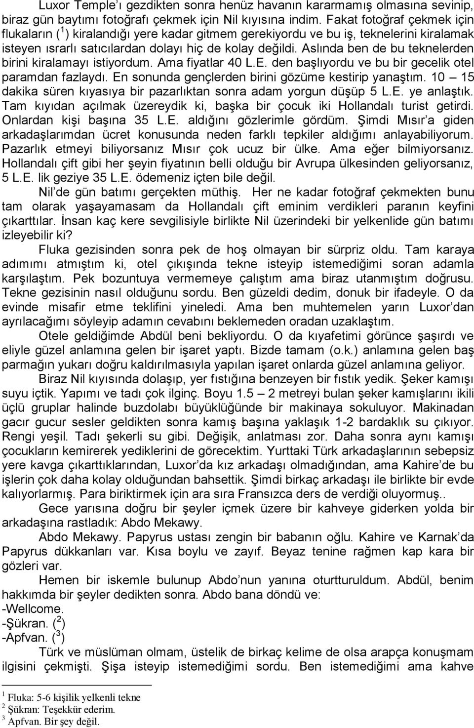 Aslında ben de bu teknelerden birini kiralamayı istiyordum. Ama fiyatlar 40 L.E. den başlıyordu ve bu bir gecelik otel paramdan fazlaydı. En sonunda gençlerden birini gözüme kestirip yanaştım.