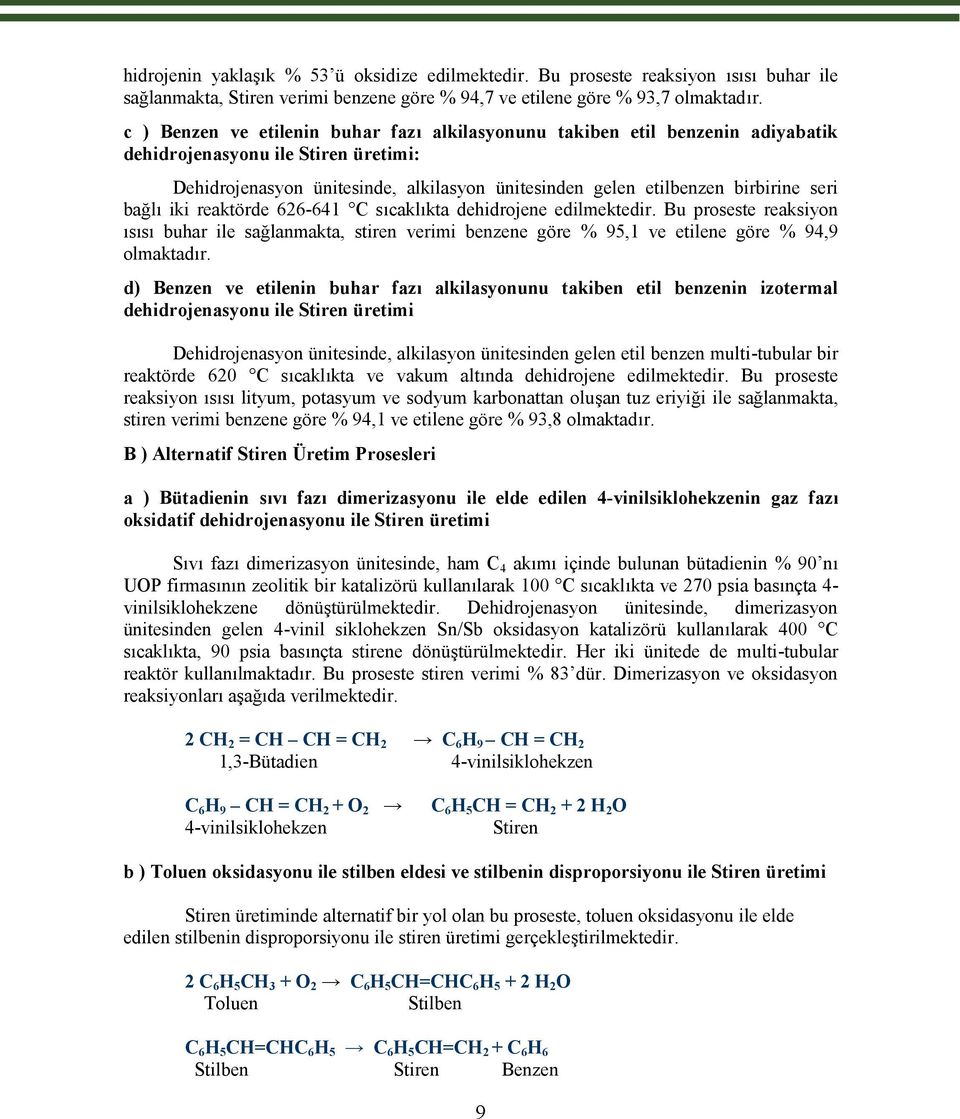 seri bağlı iki reaktörde 626-641 C sıcaklıkta dehidrojene edilmektedir. Bu proseste reaksiyon ısısı buhar ile sağlanmakta, stiren verimi benzene göre % 95,1 ve etilene göre % 94,9 olmaktadır.