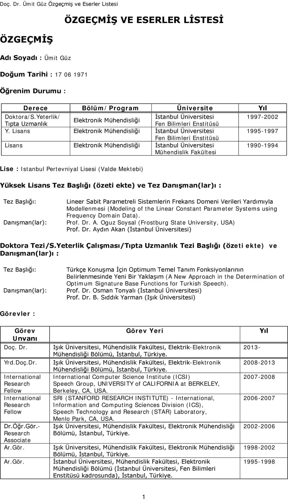 Lisans Elektronik Mühendisliği İstanbul Üniversitesi Fen Bilimleri Enstitüsü Lisans Elektronik Mühendisliği İstanbul Üniversitesi Mühendislik Fakültesi 1997-2002 1995-1997 1990-1994 Lise : Istanbul