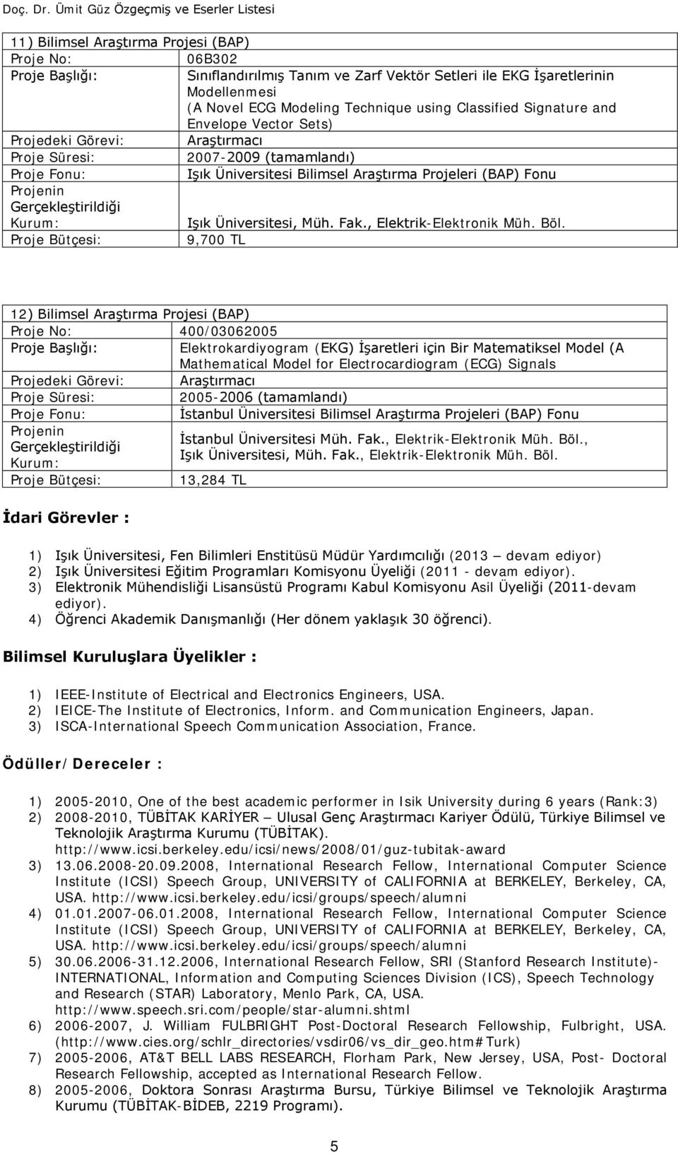 Mathematical Model for Electrocardiogram (ECG) Signals Projedeki Görevi: Araştırmacı 2005-2006 (tamamlandı) İstanbul Üniversitesi Bilimsel Araştırma Projeleri (BAP) Fonu İdari Görevler : İstanbul