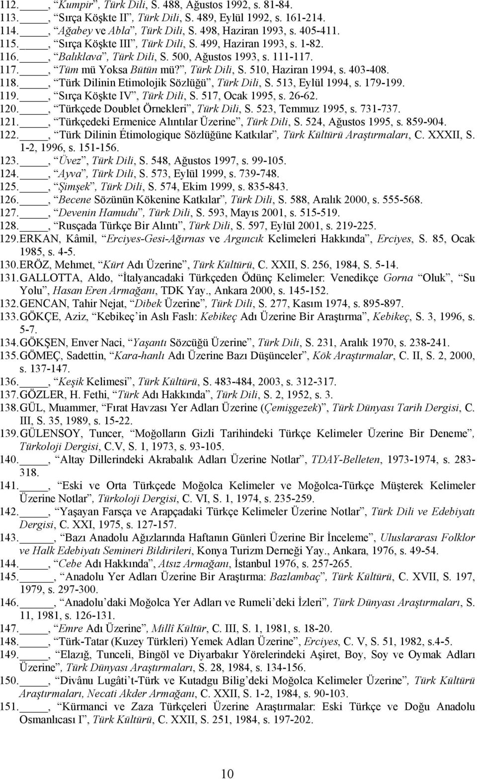 118., Türk Dilinin Etimolojik Sözlüğü, Türk Dili, S. 513, Eylül 1994, s. 179-199. 119., Sırça Köşkte IV, Türk Dili, S. 517, Ocak 1995, s. 26-62. 120., Türkçede Doublet Örnekleri, Türk Dili, S.