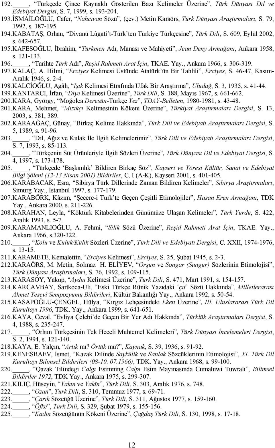 KAFESOĞLU, İbrahim, Türkmen Adı, Manası ve Mahiyeti, Jean Deny Armağanı, Ankara 1958, s. 121-133. 196., Tarihte Türk Adı, Reşid Rahmeti Arat İçin, TKAE. Yay., Ankara 1966, s. 306-319. 197. KALAÇ, A.