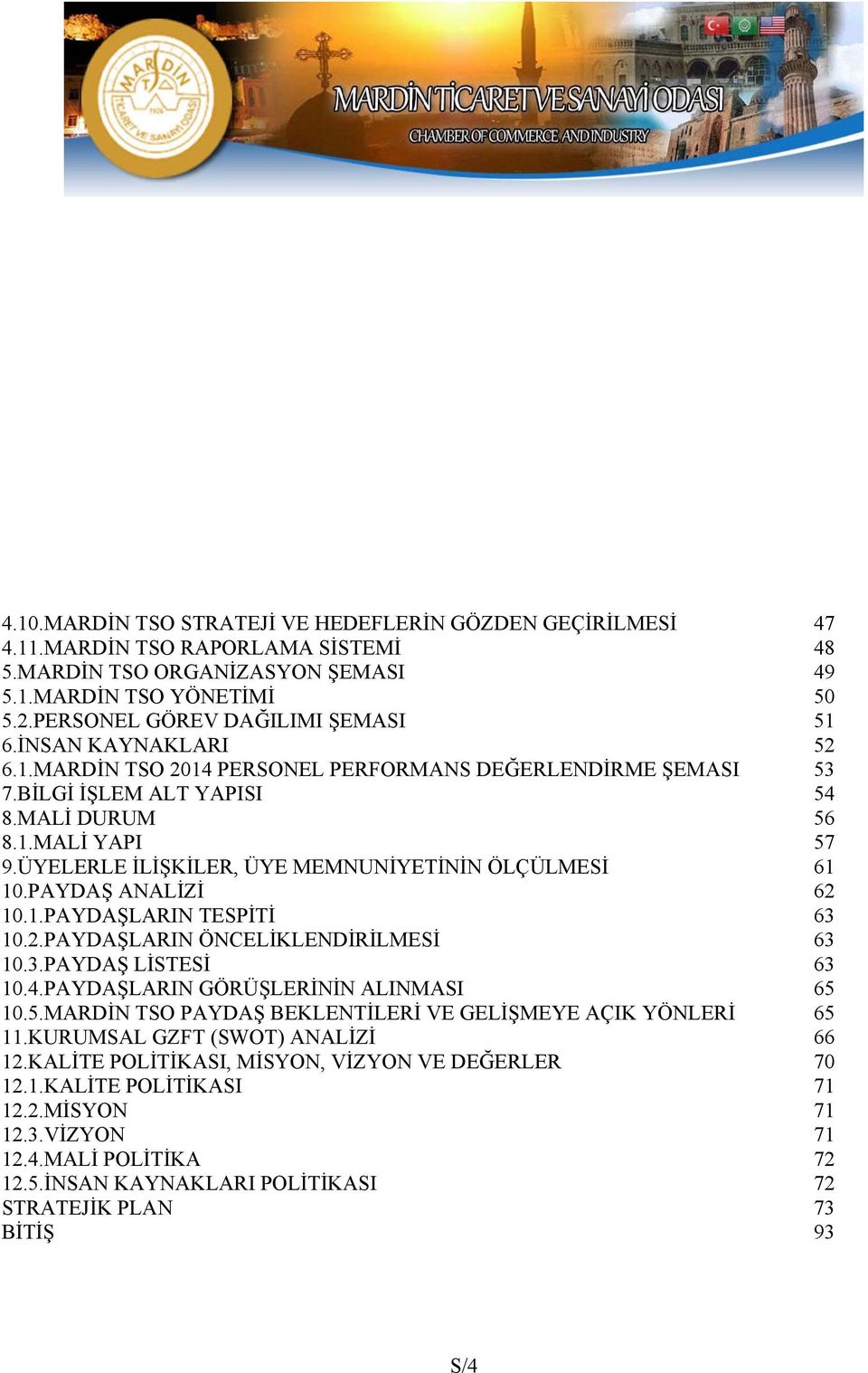 ÜYELERLE İLİŞKİLER, ÜYE MEMNUNİYETİNİN ÖLÇÜLMESİ 61 10.PAYDAŞ ANALİZİ 62 10.1.PAYDAŞLARIN TESPİTİ 63 10.2.PAYDAŞLARIN ÖNCELİKLENDİRİLMESİ 63 10.3.PAYDAŞ LİSTESİ 63 10.4.