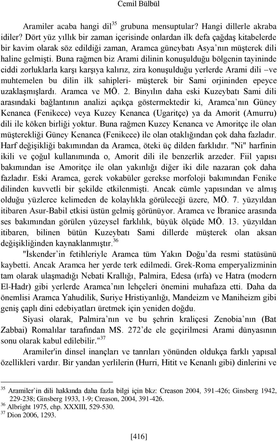 Buna rağmen biz Arami dilinin konuşulduğu bölgenin tayininde ciddi zorluklarla karşı karşıya kalırız, zira konuşulduğu yerlerde Arami dili ve muhtemelen bu dilin ilk sahipleri- müşterek bir Sami