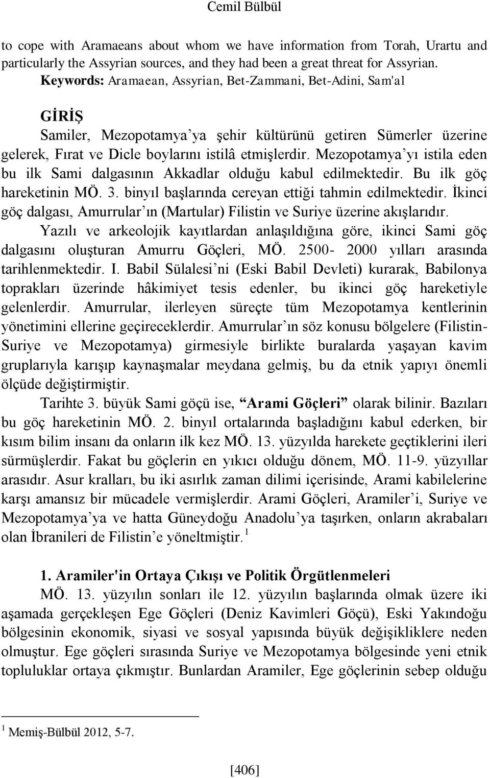 Mezopotamya yı istila eden bu ilk Sami dalgasının Akkadlar olduğu kabul edilmektedir. Bu ilk göç hareketinin MÖ. 3. binyıl başlarında cereyan ettiği tahmin edilmektedir.