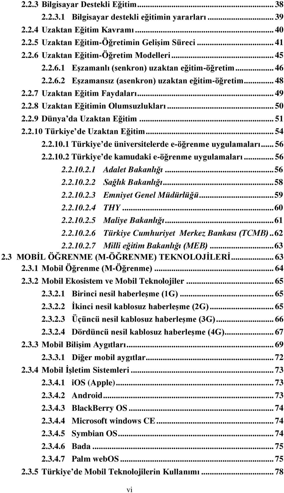 .. 50 2.2.9 Dünya da Uzaktan Eğitim... 51 2.2.10 Türkiye de Uzaktan Eğitim... 54 2.2.10.1 Türkiye de üniversitelerde e-öğrenme uygulamaları... 56 2.2.10.2 Türkiye de kamudaki e-öğrenme uygulamaları.