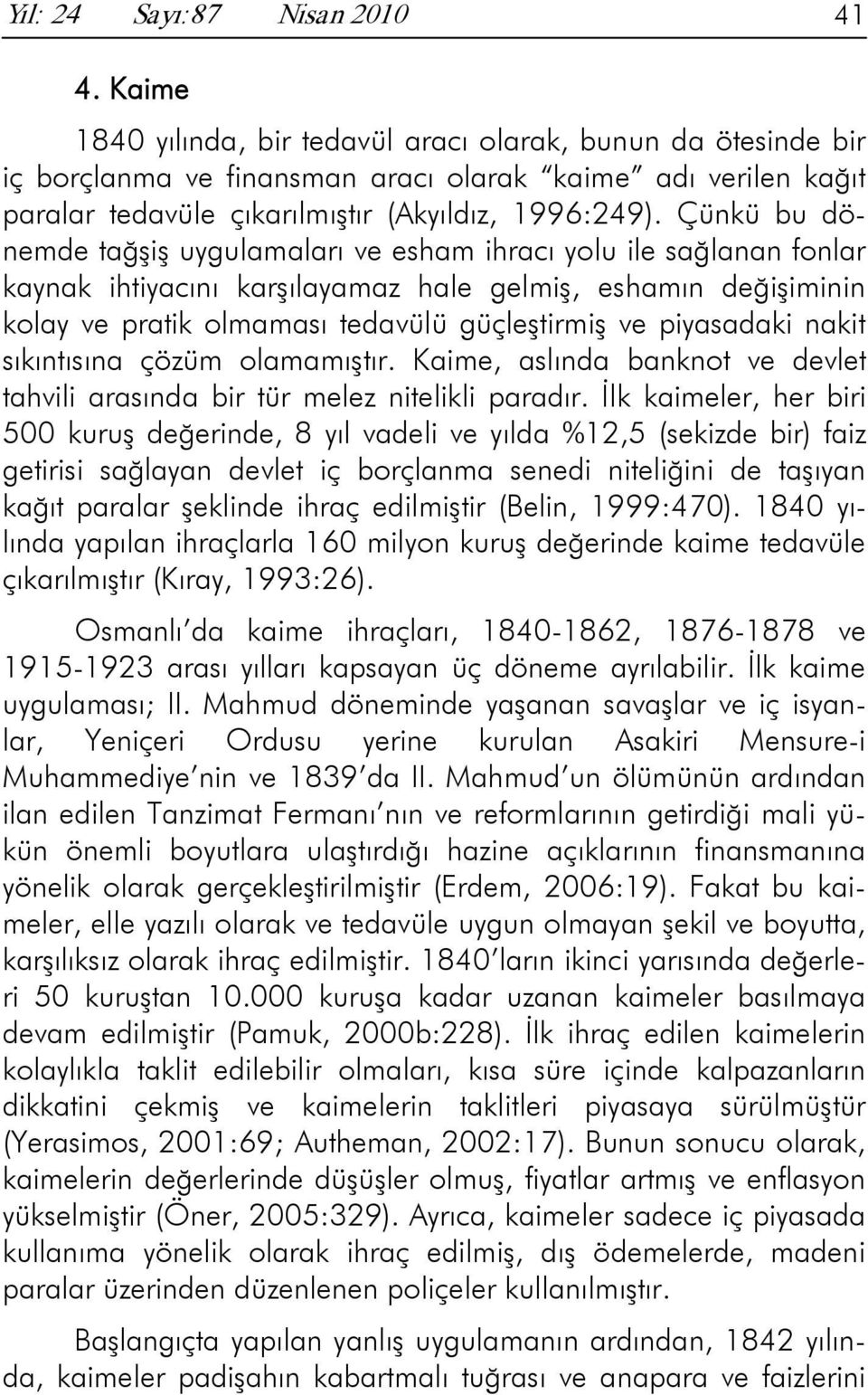 Çünkü bu dönemde tağşiş uygulamaları ve esham ihracı yolu ile sağlanan fonlar kaynak ihtiyacını karşılayamaz hale gelmiş, eshamın değişiminin kolay ve pratik olmaması tedavülü güçleştirmiş ve