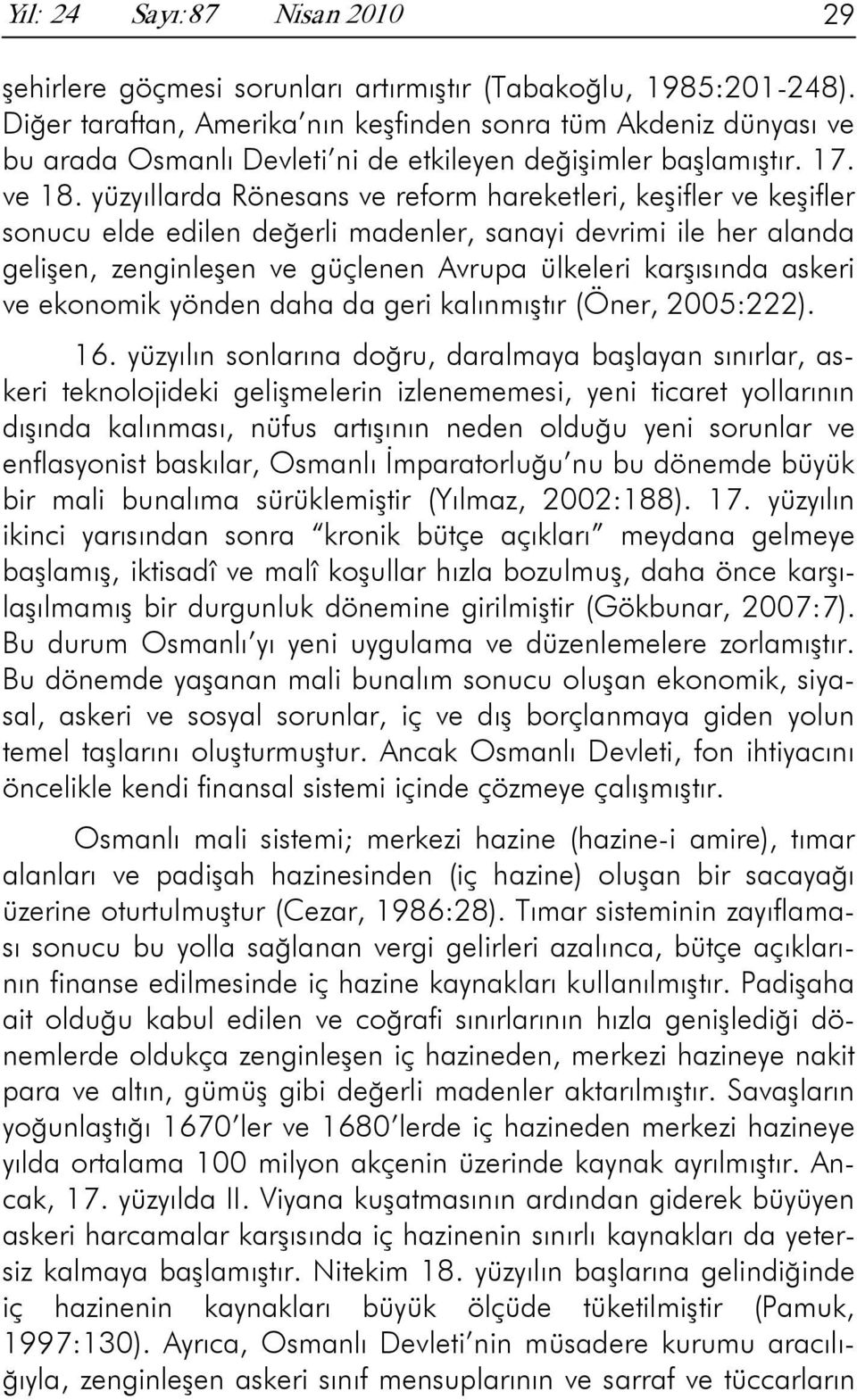 yüzyıllarda Rönesans ve reform hareketleri, keşifler ve keşifler sonucu elde edilen değerli madenler, sanayi devrimi ile her alanda gelişen, zenginleşen ve güçlenen Avrupa ülkeleri karşısında askeri