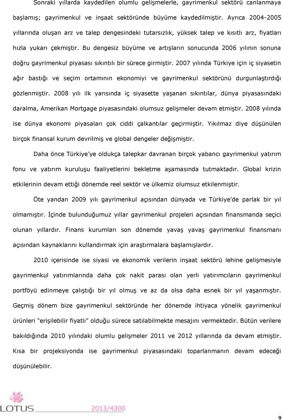 Bu dengesiz büyüme ve artışların sonucunda 2006 yılının sonuna doğru gayrimenkul piyasası sıkıntılı bir sürece girmiştir.