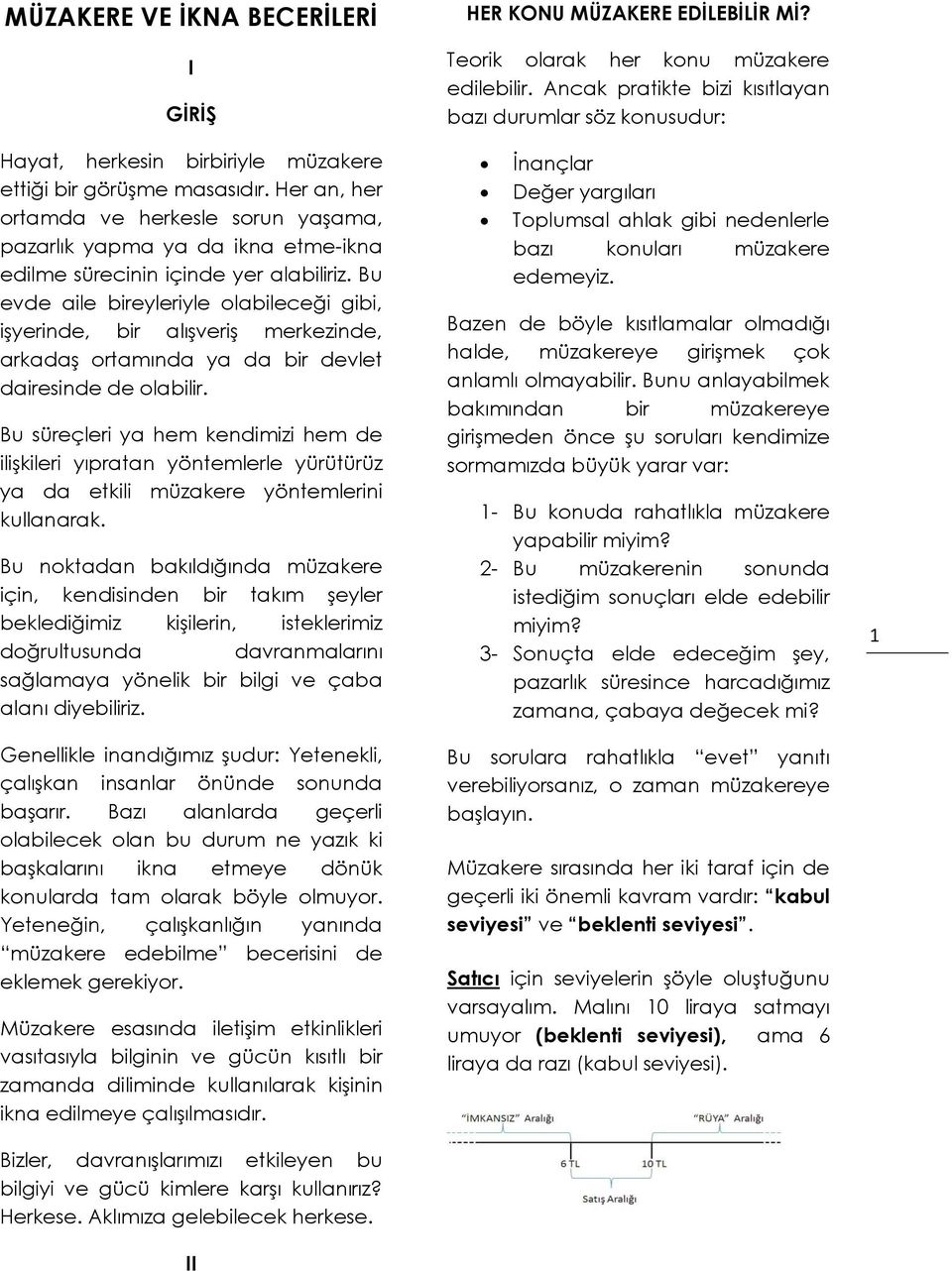 Bu evde aile bireyleriyle olabileceği gibi, işyerinde, bir alışveriş merkezinde, arkadaş ortamında ya da bir devlet dairesinde de olabilir.