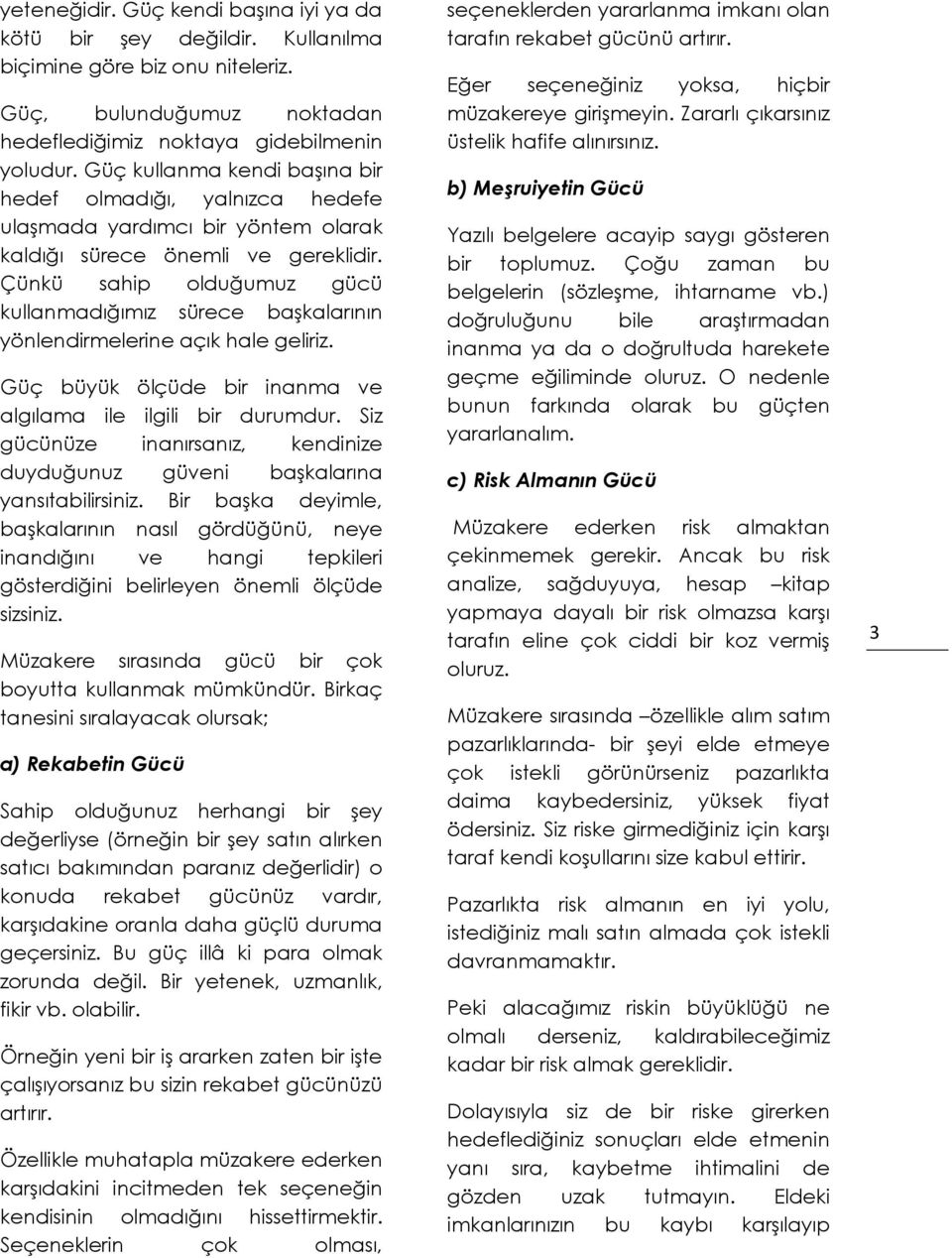 Çünkü sahip olduğumuz gücü kullanmadığımız sürece başkalarının yönlendirmelerine açık hale geliriz. Güç büyük ölçüde bir inanma ve algılama ile ilgili bir durumdur.