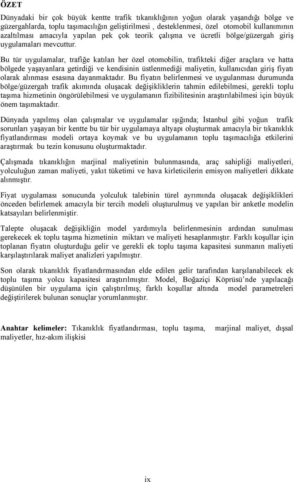 Bu tür uygulamalar, trafiğe katılan her özel otomobilin, trafikteki diğer araçlara ve hatta bölgede yaşayanlara getirdiği ve kendisinin üstlenmediği maliyetin, kullanıcıdan giriş fiyatı olarak