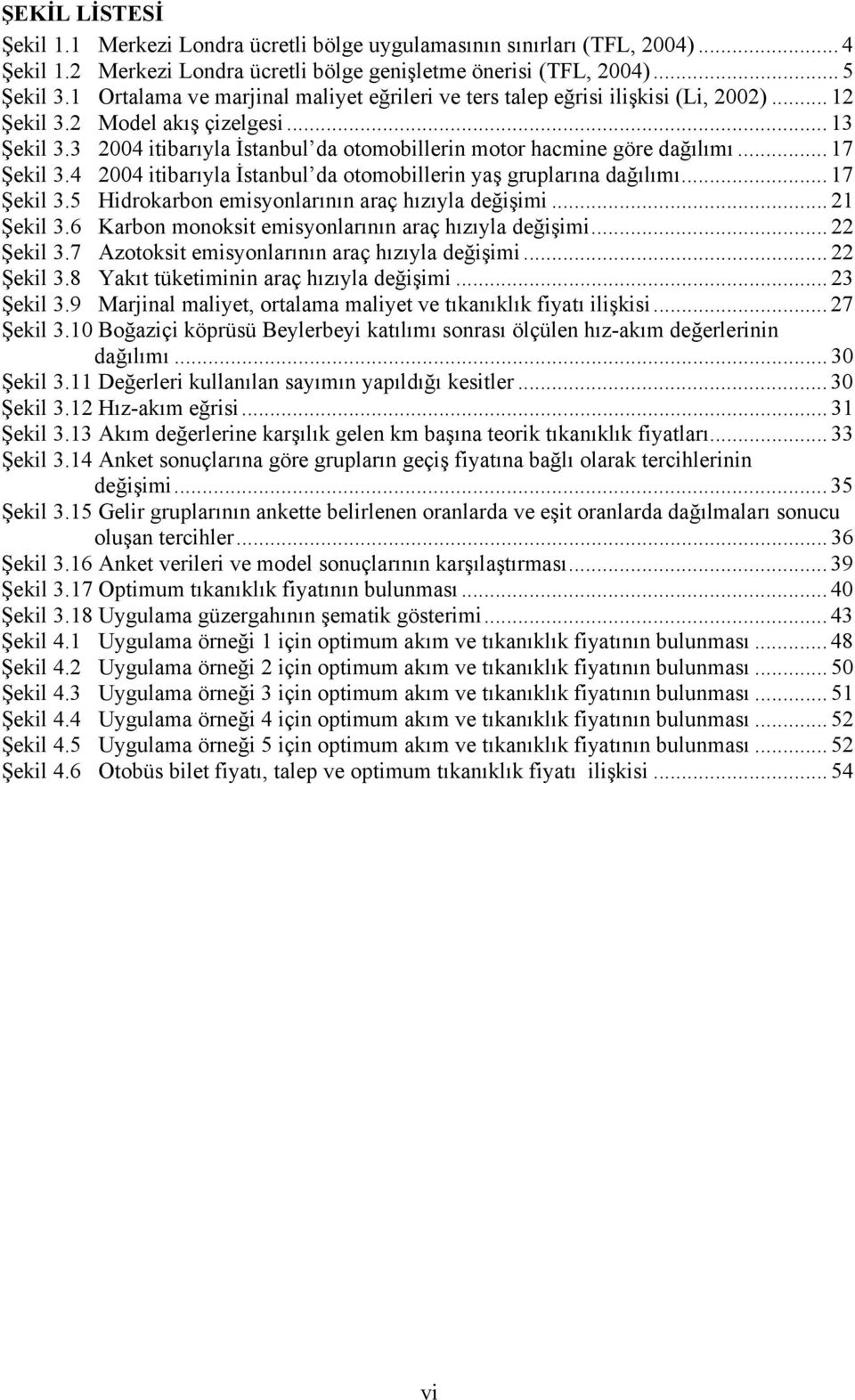 3 2004 itibarıyla İstanbul da otomobillerin motor hacmine göre dağılımı... 17 Şekil 3.4 2004 itibarıyla İstanbul da otomobillerin yaş gruplarına dağılımı... 17 Şekil 3.5 Hidrokarbon emisyonlarının araç hızıyla değişimi.