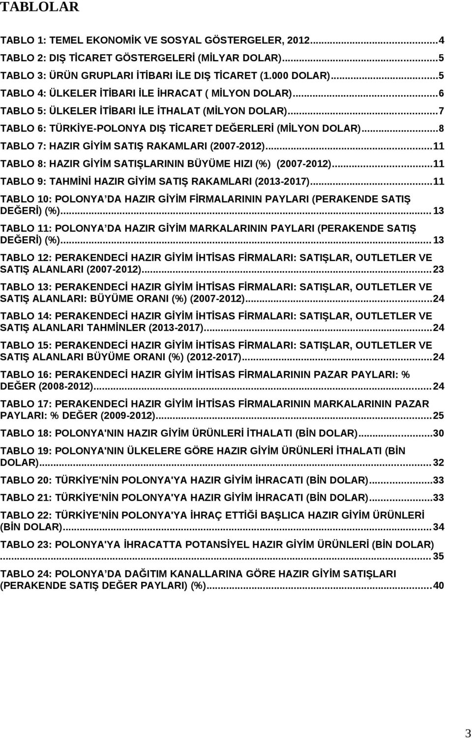 ..8 TABLO 7: HAZIR GİYİM SATIŞ RAKAMLARI (2007-2012)...11 TABLO 8: HAZIR GİYİM SATIŞLARININ BÜYÜME HIZI (%) (2007-2012)...11 TABLO 9: TAHMİNİ HAZIR GİYİM SATIŞ RAKAMLARI (2013-2017).