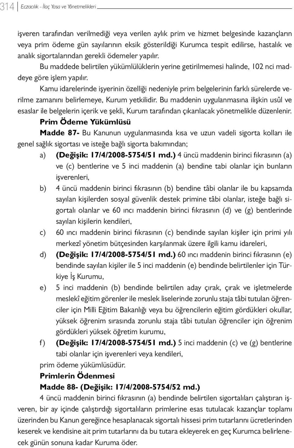 Kamu idarelerinde işyerinin özelliği nedeniyle prim belgelerinin farklı sürelerde verilme zamanını belirlemeye, Kurum yetkilidir.