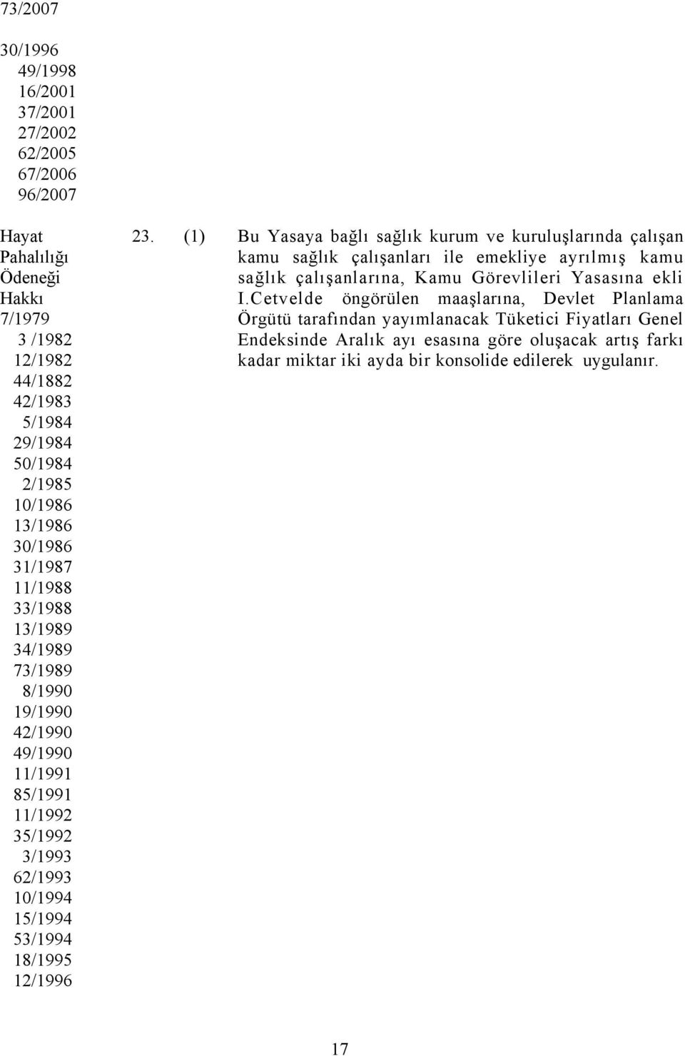 (1) Bu Yasaya bağlı sağlık kurum ve kuruluşlarında çalışan kamu sağlık çalışanları ile emekliye ayrılmış kamu sağlık çalışanlarına, Kamu Görevlileri Yasasına ekli I.