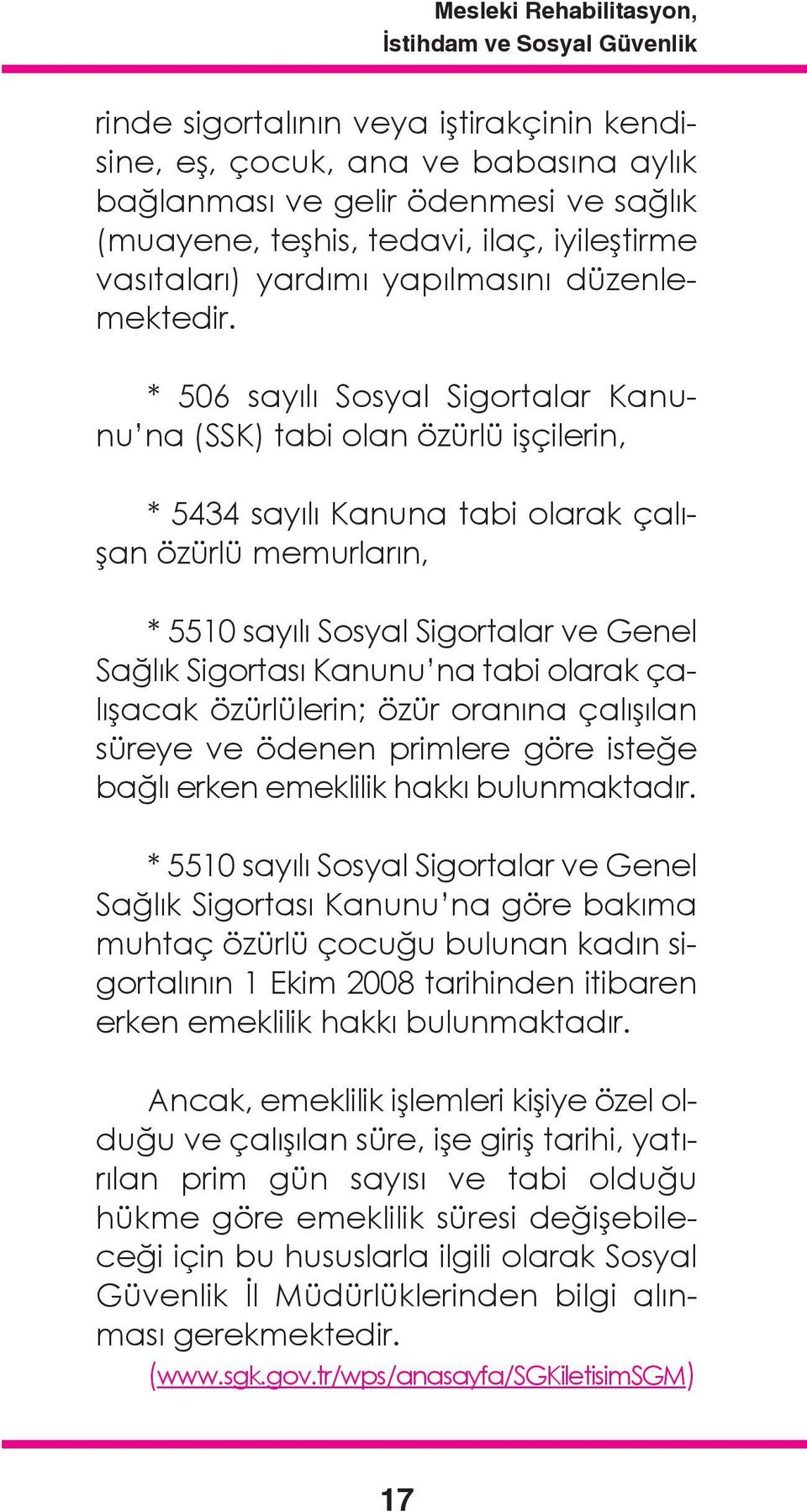 * 506 sayılı Sosyal Sigortalar Kanunu na (SSK) tabi olan özürlü işçilerin, * 5434 sayılı Kanuna tabi olarak çalışan özürlü memurların, * 5510 sayılı Sosyal Sigortalar ve Genel Sağlık Sigortası Kanunu