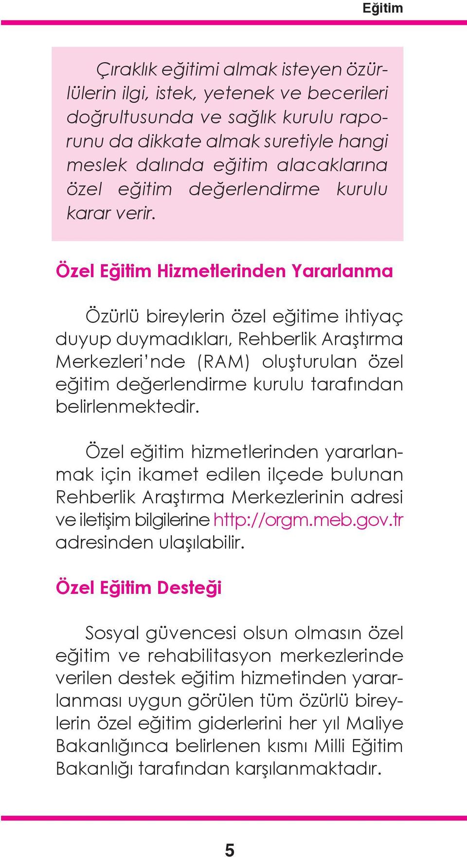 Özel Eğitim Hizmetlerinden Yararlanma Özürlü bireylerin özel eğitime ihtiyaç duyup duymadıkları, Rehberlik Araştırma Merkezleri nde (RAM) oluşturulan özel eğitim değerlendirme kurulu tarafından