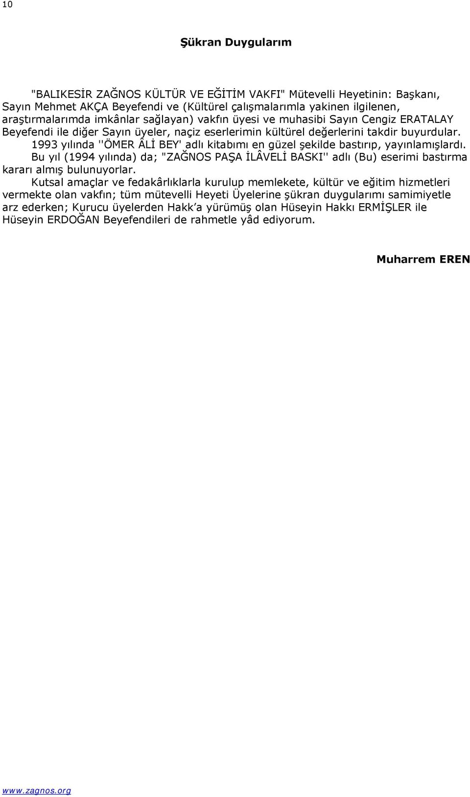 1993 yılında ''ÖMER ÂLİ BEY' adlı kitabımı en güzel şekilde bastırıp, yayınlamışlardı. Bu yıl (1994 yılında) da; "ZAĞNOS PAŞA İLÂVELİ BASKI'' adlı (Bu) eserimi bastırma kararı almış bulunuyorlar.