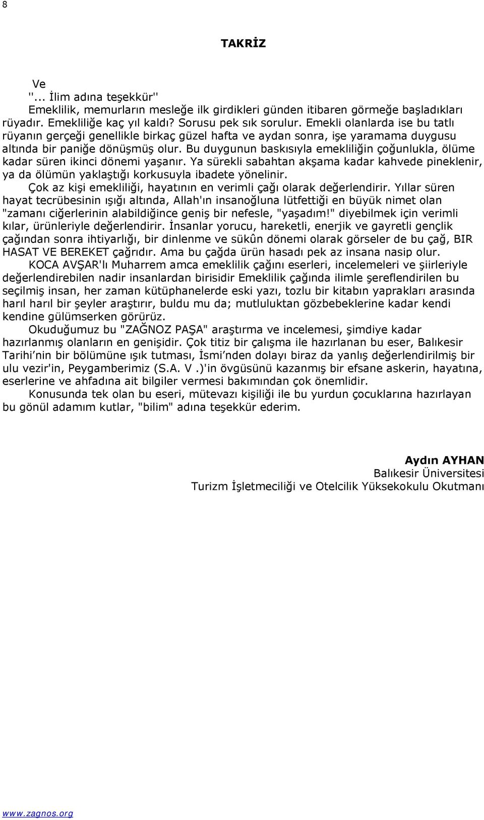 Bu duygunun baskısıyla emekliliğin çoğunlukla, ölüme kadar süren ikinci dönemi yaşanır. Ya sürekli sabahtan akşama kadar kahvede pineklenir, ya da ölümün yaklaştığı korkusuyla ibadete yönelinir.