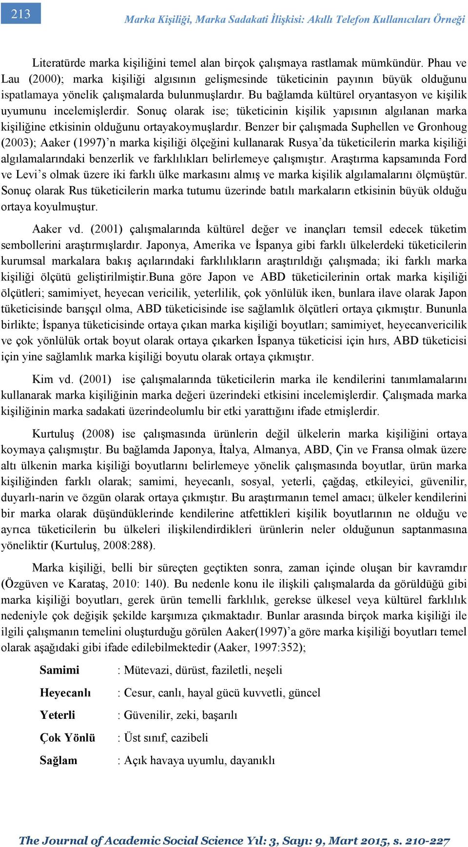 Bu bağlamda kültürel oryantasyon ve kişilik uyumunu incelemişlerdir. Sonuç olarak ise; tüketicinin kişilik yapısının algılanan marka kişiliğine etkisinin olduğunu ortayakoymuşlardır.